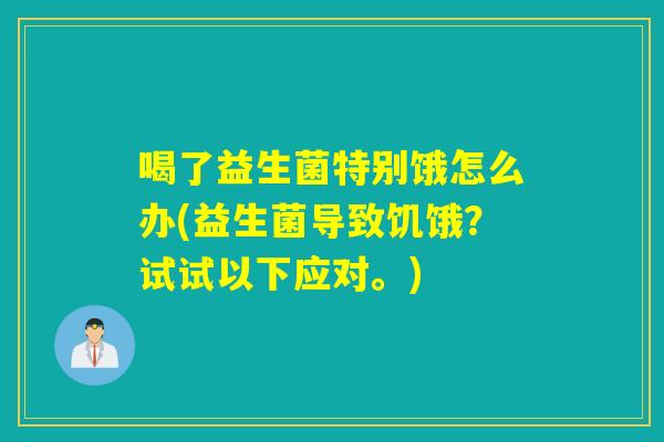 喝了益生菌特别饿怎么办(益生菌导致饥饿？试试以下应对。)