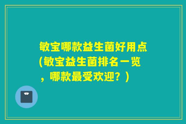 敏宝哪款益生菌好用点(敏宝益生菌排名一览，哪款最受欢迎？)