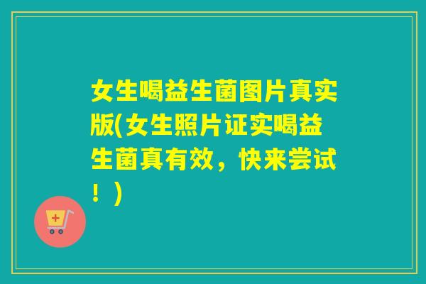 女生喝益生菌图片真实版(女生照片证实喝益生菌真有效，快来尝试！)