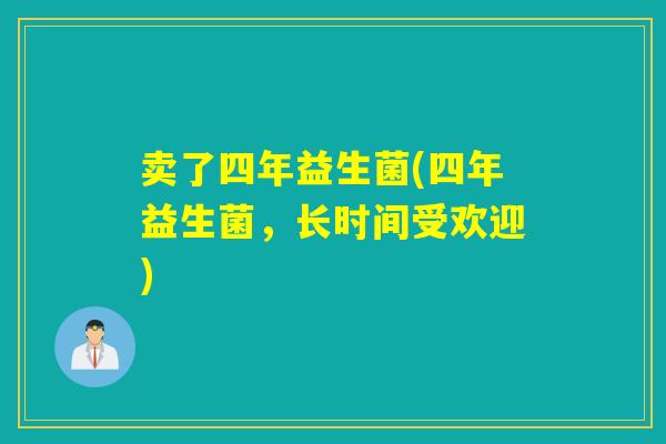 卖了四年益生菌(四年益生菌，长时间受欢迎)