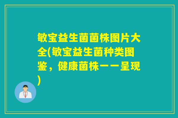 敏宝益生菌菌株图片大全(敏宝益生菌种类图鉴，健康菌株一一呈现)
