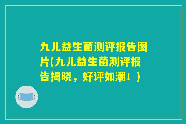 九儿益生菌测评报告图片(九儿益生菌测评报告揭晓，好评如潮！)