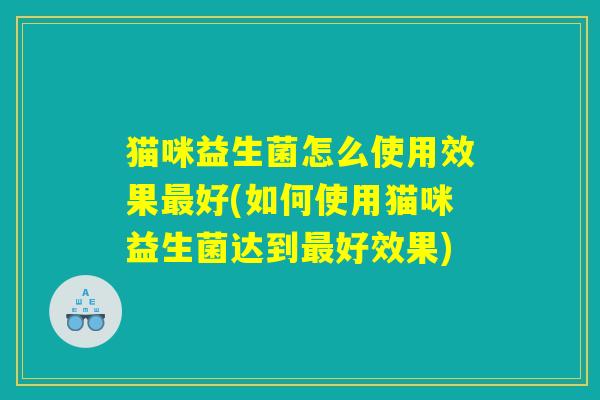猫咪益生菌怎么使用效果最好(如何使用猫咪益生菌达到最好效果)