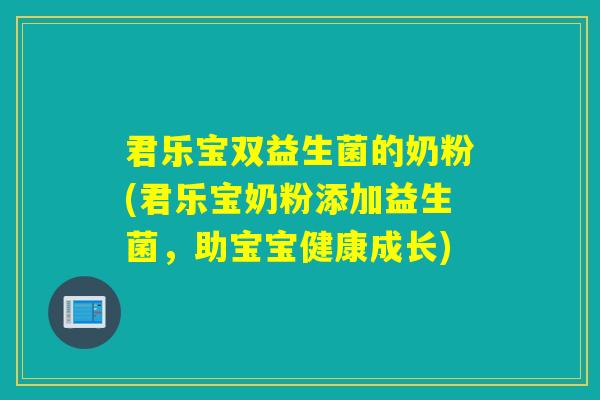 君乐宝双益生菌的奶粉(君乐宝奶粉添加益生菌,助宝宝健康成长) 君乐宝双益生菌的奶粉(君乐宝奶粉添加益生菌,助宝宝健康成长)