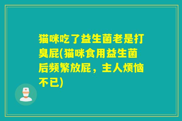 猫咪吃了益生菌老是打臭屁(猫咪食用益生菌后频繁放屁，主人烦恼不已)