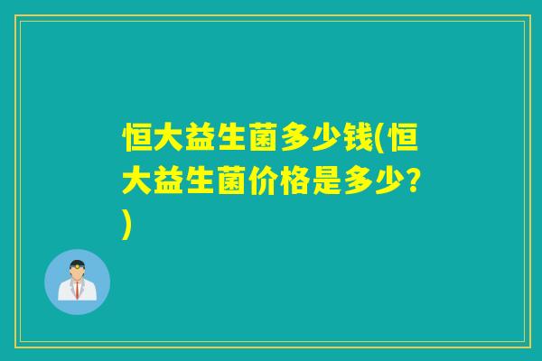 恒大益生菌多少钱(恒大益生菌价格是多少？)