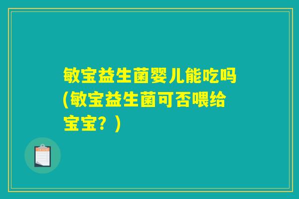 详细阅读:敏宝益生菌婴儿能吃吗(敏宝益生菌可否喂给宝宝?) 敏宝益生菌婴儿能吃吗(敏宝益生菌可否喂给宝宝?)