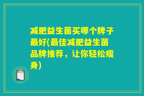 益生菌买哪个牌子好(佳益生菌品牌推荐,让你轻松瘦身) 益生菌买哪个牌子好(佳益生菌品牌推荐,让你轻松瘦身)