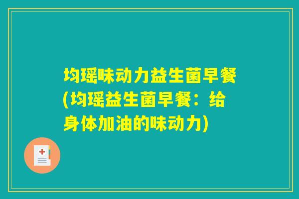 均瑶味动力益生菌早餐(均瑶益生菌早餐：给身体加油的味动力)