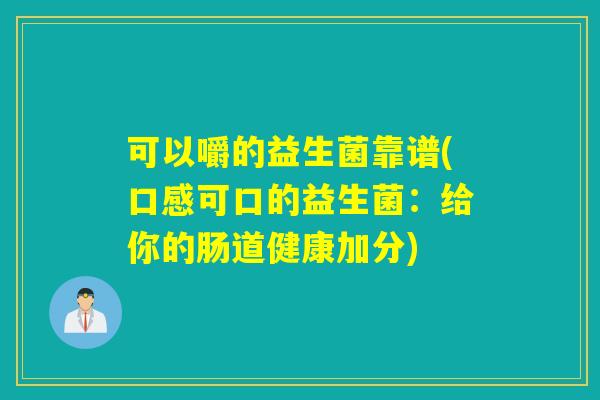 可以嚼的益生菌靠谱(口感可口的益生菌：给你的肠道健康加分)
