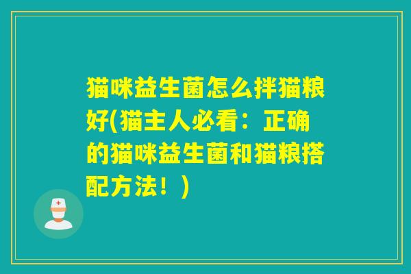 猫咪益生菌怎么拌猫粮好(猫主人必看：正确的猫咪益生菌和猫粮搭配方法！)