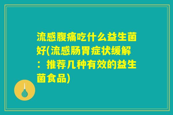 流感腹痛吃什么益生菌好(流感肠胃症状缓解：推荐几种有效的益生菌食品)