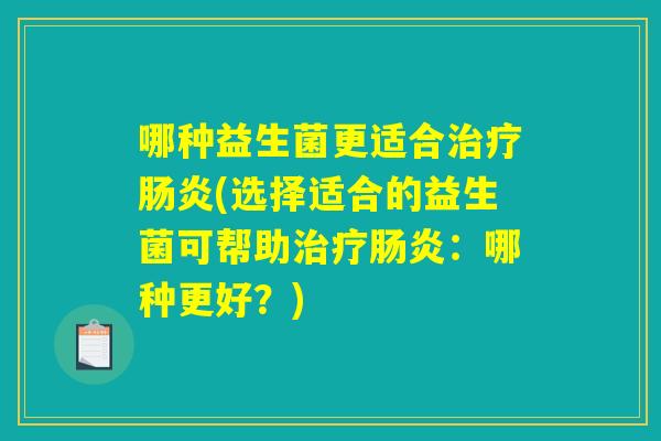 哪种益生菌更适合治疗肠炎(选择适合的益生菌可帮助治疗肠炎：哪种更好？)