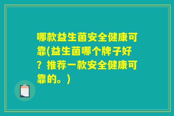 哪款益生菌安全健康可靠(益生菌哪个牌子好？推荐一款安全健康可靠的。)