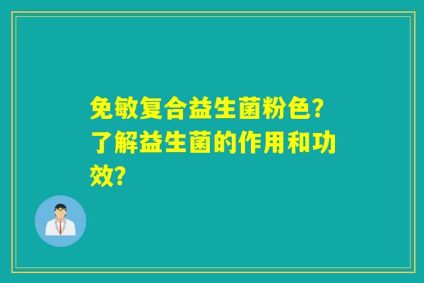 免敏复合益生菌粉色？了解益生菌的作用和功效？