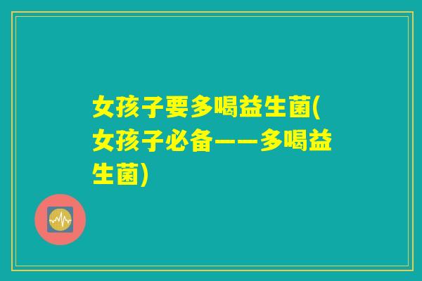 女孩子要多喝益生菌(女孩子必备——多喝益生菌)