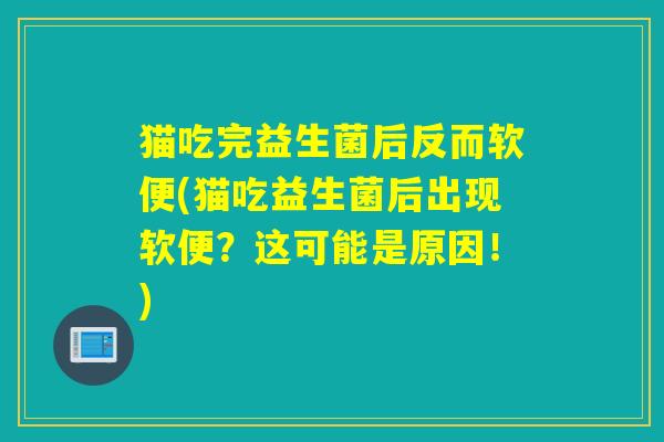 猫吃完益生菌后反而软便(猫吃益生菌后出现软便？这可能是原因！)