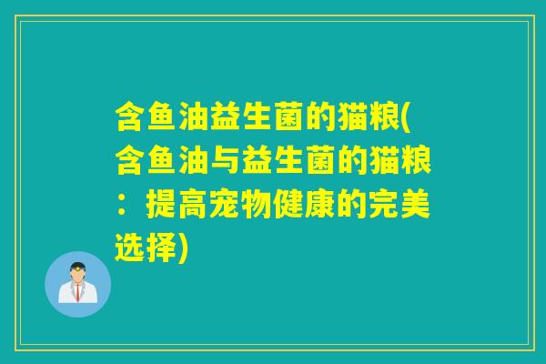 含鱼油益生菌的猫粮(含鱼油与益生菌的猫粮：提高宠物健康的完美选择)
