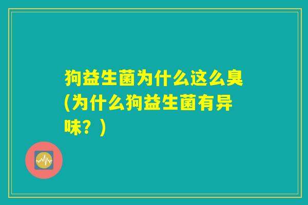 狗益生菌为什么这么臭(为什么狗益生菌有异味？)