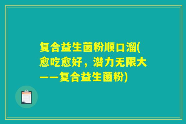 复合益生菌粉顺口溜(愈吃愈好，潜力无限大——复合益生菌粉)