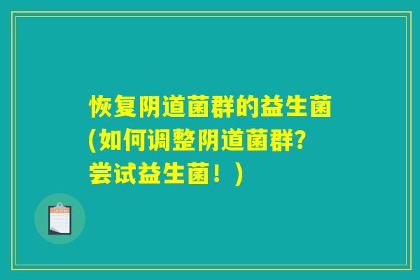 恢复阴道菌群的益生菌(如何调整阴道菌群？尝试益生菌！)