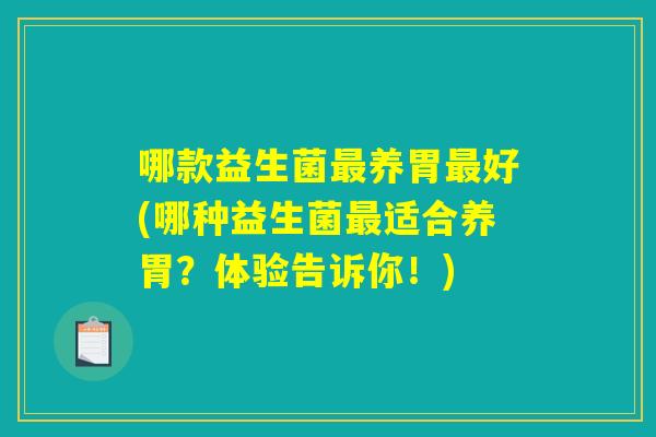 哪款益生菌最养胃最好(哪种益生菌最适合养胃？体验告诉你！)