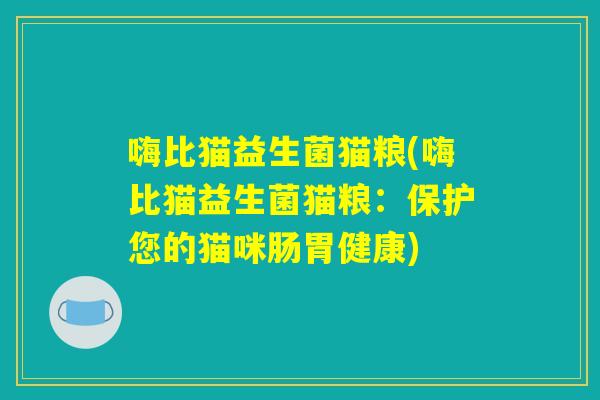 嗨比猫益生菌猫粮(嗨比猫益生菌猫粮:保护您的猫咪肠胃健康) 嗨比猫益生菌猫粮(嗨比猫益生菌猫粮:保护您的猫咪肠胃健康)