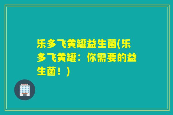 乐多飞黄罐益生菌(乐多飞黄罐：你需要的益生菌！)