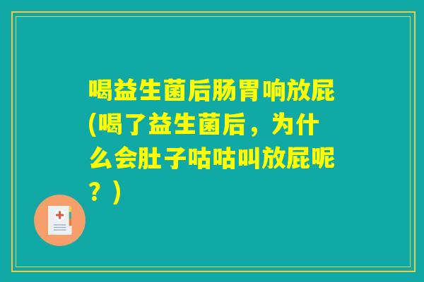 喝益生菌后肠胃响放屁(喝了益生菌后，为什么会肚子咕咕叫放屁呢？)