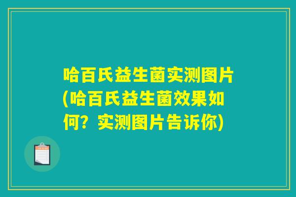 哈百氏益生菌实测图片(哈百氏益生菌效果如何?实测图片告诉你) 哈百氏益生菌实测图片(哈百氏益生菌效果如何?实测图片告诉你)