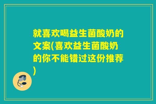 就喜欢喝益生菌酸奶的文案(喜欢益生菌酸奶的你不能错过这份推荐)
