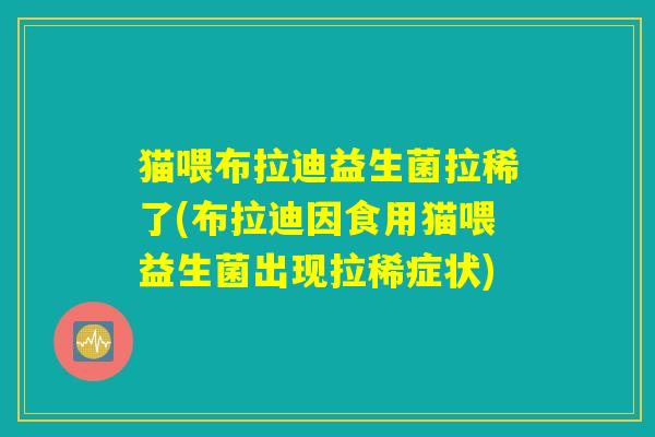 猫喂布拉迪益生菌拉稀了(布拉迪因食用猫喂益生菌出现拉稀症状)