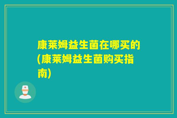 康莱姆益生菌在哪买的(康莱姆益生菌购买指南)