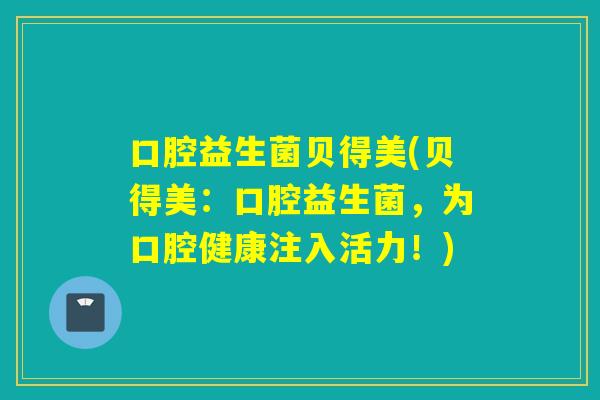 口腔益生菌贝得美(贝得美：口腔益生菌，为口腔健康注入活力！)