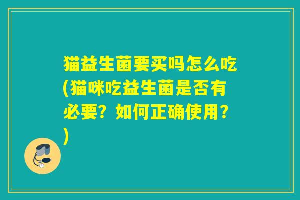猫益生菌要买吗怎么吃(猫咪吃益生菌是否有必要？如何正确使用？)