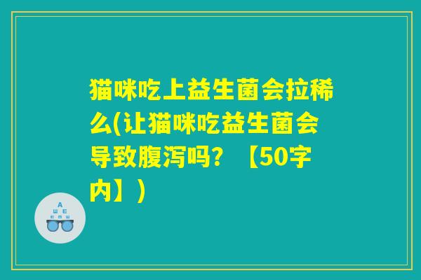 猫咪吃上益生菌会拉稀么(让猫咪吃益生菌会导致腹泻吗？)