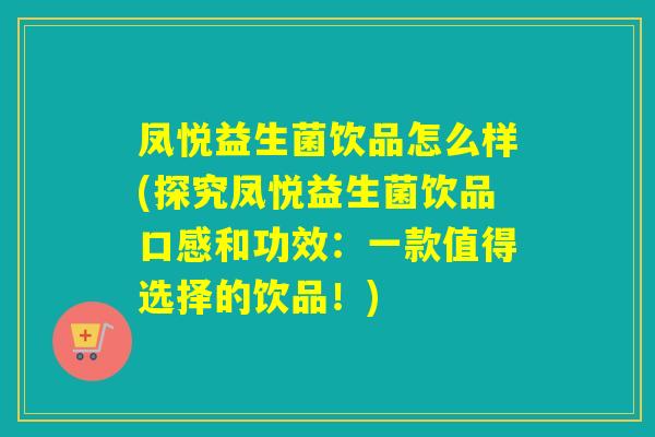凤悦益生菌饮品怎么样(探究凤悦益生菌饮品口感和功效：一款值得选择的饮品！)