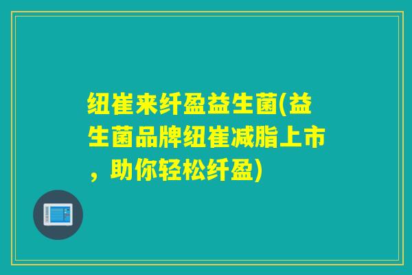 纽崔来纤盈益生菌(益生菌品牌纽崔减脂上市，助你轻松纤盈)
