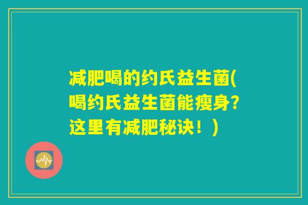 减肥喝的约氏益生菌(喝约氏益生菌能瘦身？这里有减肥秘诀！)