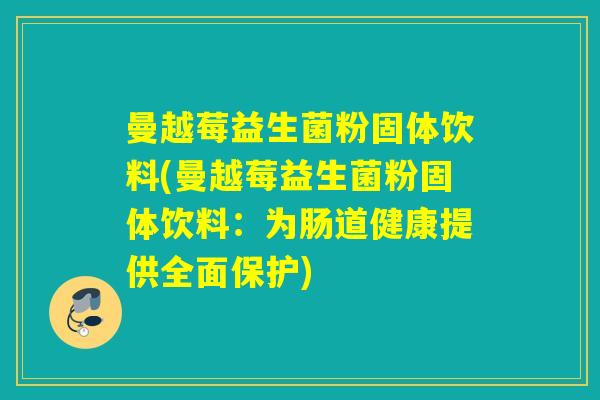 曼越莓益生菌粉固体饮料(曼越莓益生菌粉固体饮料：为肠道健康提供全面保护)