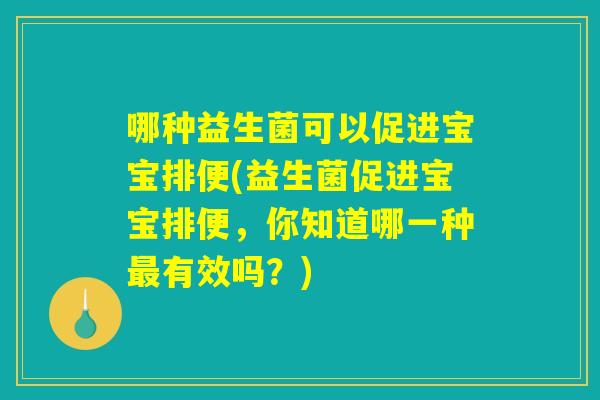 哪种益生菌可以促进宝宝排便(益生菌促进宝宝排便，你知道哪一种最有效吗？)