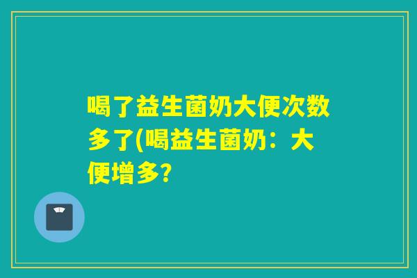 喝了益生菌奶大便次数多了(喝益生菌奶：大便增多？