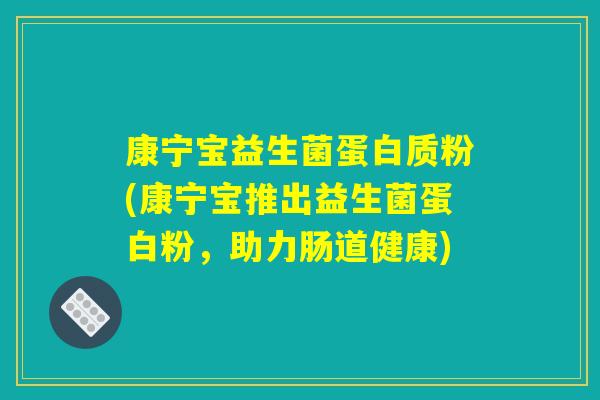 康宁宝益生菌蛋白质粉(康宁宝推出益生菌蛋白粉，助力肠道健康)