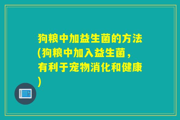 狗粮中加益生菌的方法(狗粮中加入益生菌，有利于宠物消化和健康)
