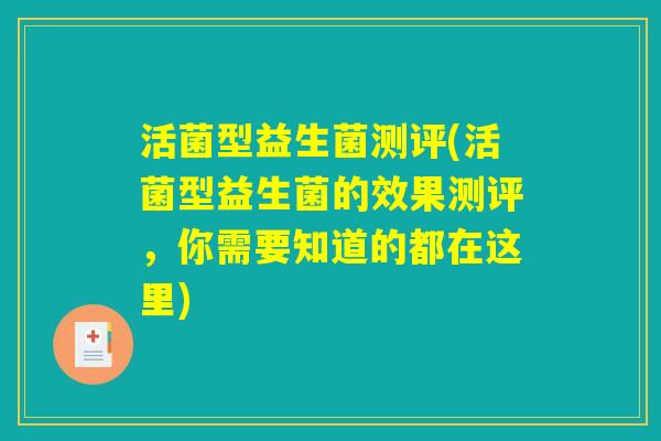 活菌型益生菌测评(活菌型益生菌的效果测评,你需要知道的都在这里) 活菌型益生菌测评(活菌型益生菌的效果测评,你需要知道的都在这里)