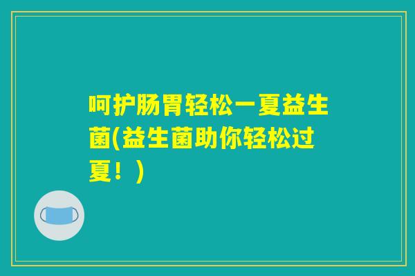 呵护肠胃轻松一夏益生菌(益生菌助你轻松过夏！)