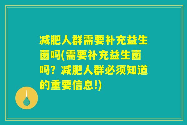 减肥人群需要补充益生菌吗(需要补充益生菌吗？减肥人群必须知道的重要信息!)