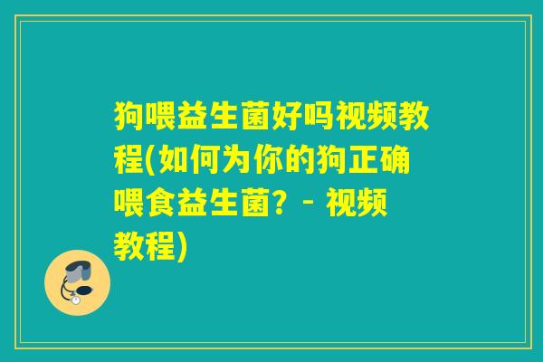 狗喂益生菌好吗视频教程(如何为你的狗正确喂食益生菌？- 视频教程)