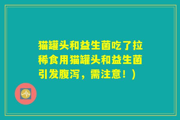 猫罐头和益生菌吃了拉稀食用猫罐头和益生菌引发腹泻，需注意！)