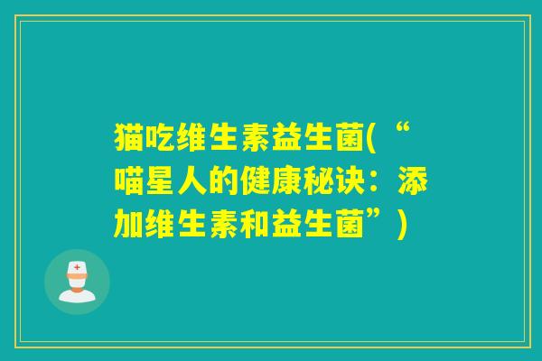 猫吃维生素益生菌(“喵星人的健康秘诀:添加维生素和益生菌”) 猫吃维生素益生菌(“喵星人的健康秘诀:添加维生素和益生菌”)